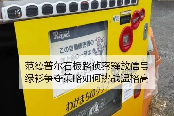 范德普尔石板路侦察释放信号 绿衫争夺策略如何挑战温格高