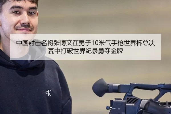中国射击名将张博文在男子10米气手枪世界杯总决赛中打破世界纪录勇夺金牌